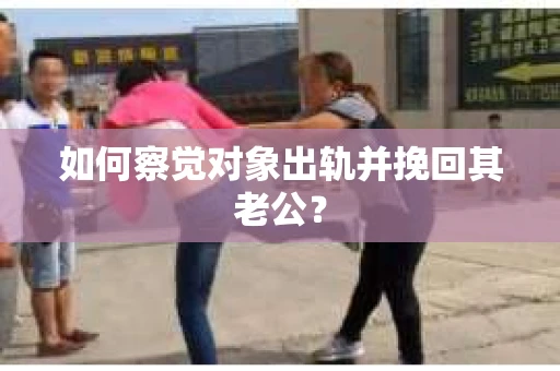 如何察觉对象出轨并挽回其老公？