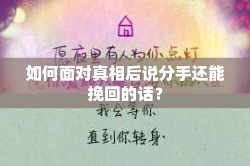 如何面对真相后说分手还能挽回的话？