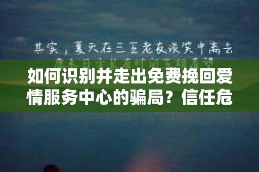 如何识别并走出免费挽回爱情服务中心的骗局？信任危机解决方案