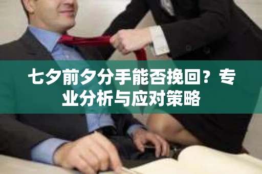 七夕前夕分手能否挽回？专业分析与应对策略