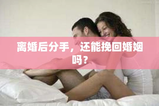 离婚后分手，还能挽回婚姻吗？