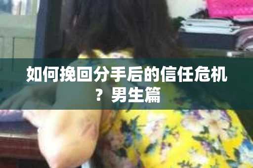 如何挽回分手后的信任危机？男生篇
