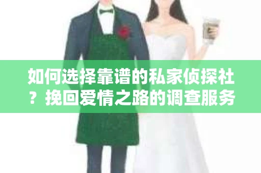 如何选择靠谱的私家侦探社？挽回爱情之路的调查服务指南