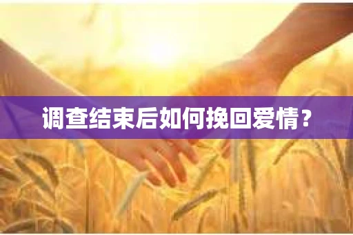 调查结束后如何挽回爱情？