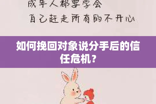 如何挽回对象说分手后的信任危机？