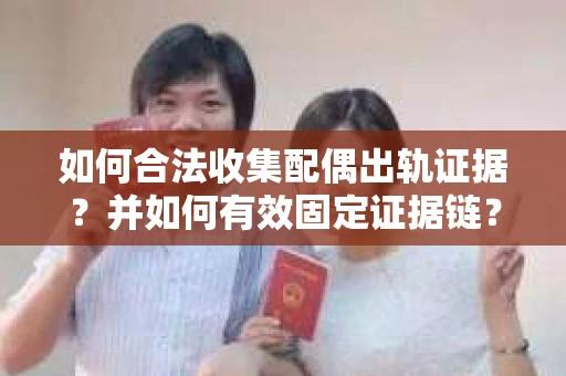 如何合法收集配偶出轨证据?并如何有效固定证据链? 如何合法收集配偶出轨证据?并如何有效固定证据链?