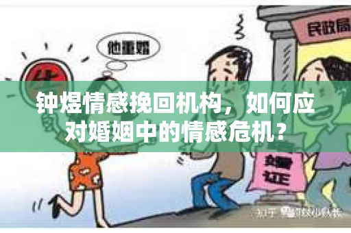 钟煜情感挽回机构，如何应对婚姻中的情感危机？