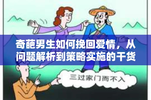 奇葩男生如何挽回爱情，从问题解析到策略实施的干货指南