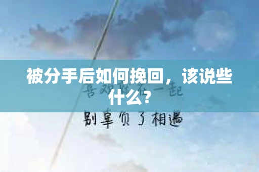 被分手后如何挽回，该说些什么？