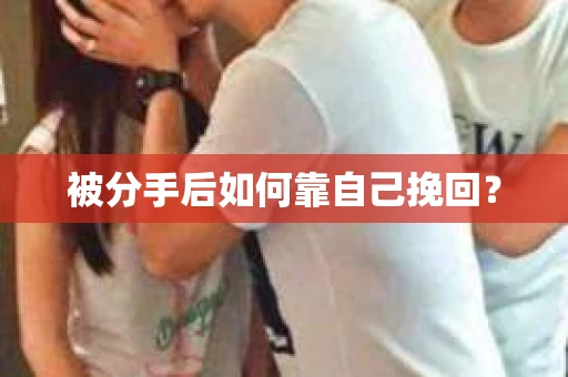 被分手后如何靠自己挽回？