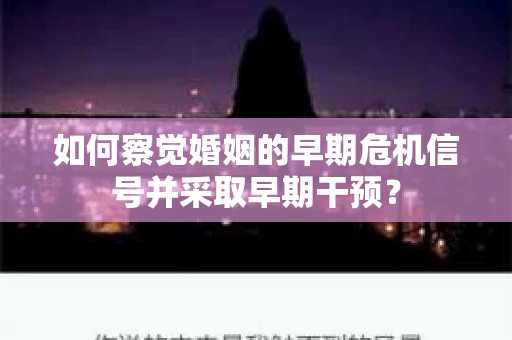 如何察觉婚姻的早期危机信号并采取早期干预？