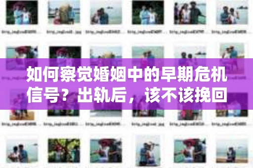 如何察觉婚姻中的早期危机信号？出轨后，该不该挽回怎么办？