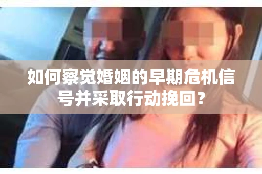 如何察觉婚姻的早期危机信号并采取行动挽回？