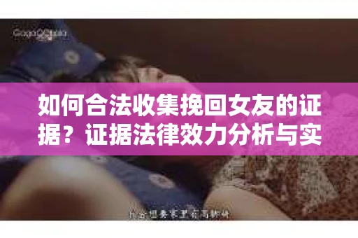 如何合法收集挽回女友的证据？证据法律效力分析与实践指南
