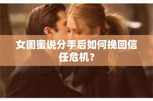 女闺蜜说分手后如何挽回信任危机？