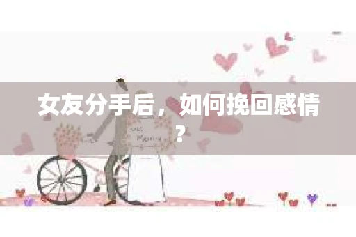 女友分手后，如何挽回感情？
