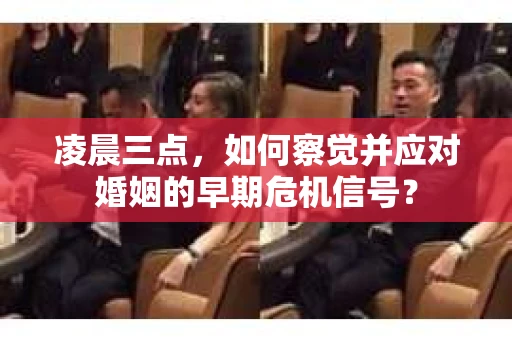 凌晨三点,如何察觉并应对婚姻的早期危机信号? 凌晨三点,如何察觉并应对婚姻的早期危机信号?