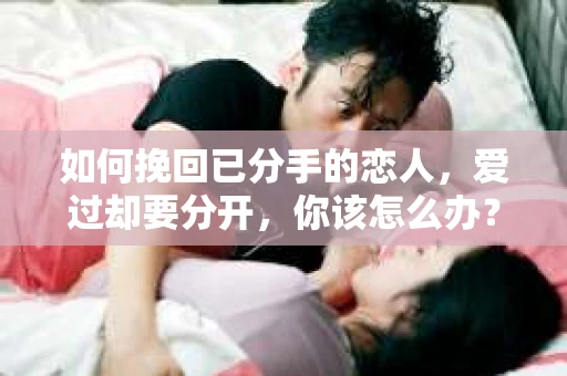 如何挽回已分手的恋人，爱过却要分开，你该怎么办？