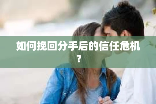 如何挽回分手后的信任危机? 如何挽回分手后的信任危机?