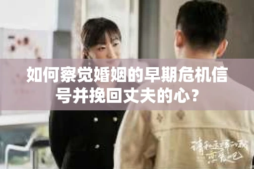 如何察觉婚姻的早期危机信号并挽回丈夫的心？