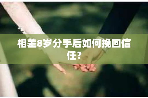 相差8岁分手后如何挽回信任? 相差8岁分手后如何挽回信任?