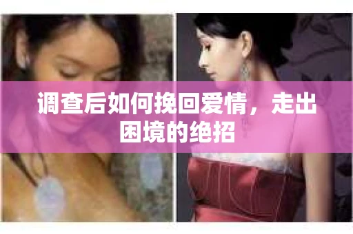 调查后如何挽回爱情,走出困境的绝招 调查后如何挽回爱情,走出困境的绝招