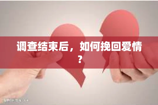 调查结束后，如何挽回爱情？
