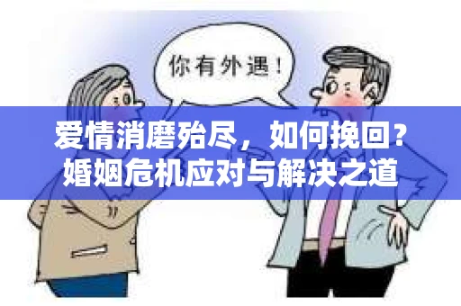 爱情消磨殆尽，如何挽回？婚姻危机应对与解决之道