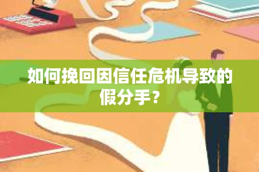 如何挽回因信任危机导致的假分手？