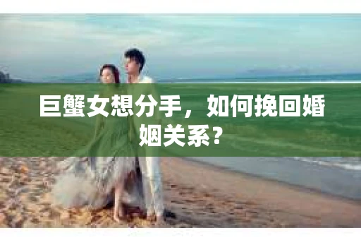 巨蟹女想分手，如何挽回婚姻关系？