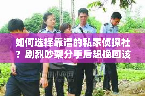 如何选择靠谱的私家侦探社？剧烈吵架分手后想挽回该怎么做？