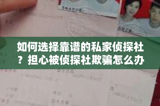 如何选择靠谱的私家侦探社？担心被侦探社欺骗怎么办？
