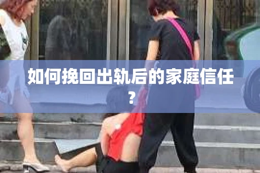 如何挽回出轨后的家庭信任？