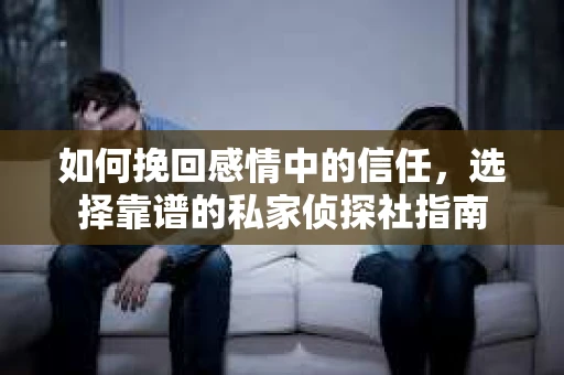 如何挽回感情中的信任，选择靠谱的私家侦探社指南