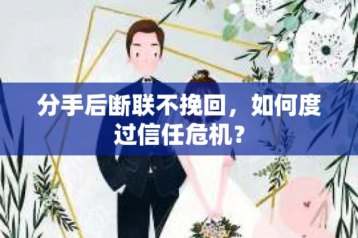 分手后断联不挽回，如何度过信任危机？