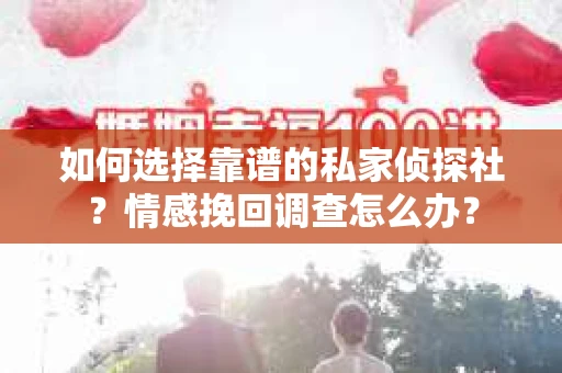 如何选择靠谱的私家侦探社？情感挽回调查怎么办？