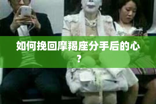 如何挽回摩羯座分手后的心？