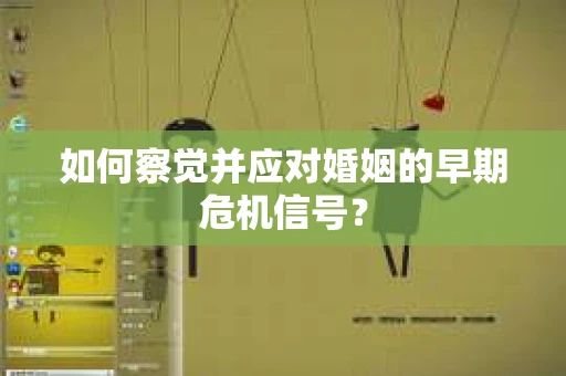 如何察觉并应对婚姻的早期危机信号？