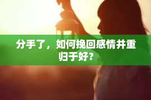 分手了，如何挽回感情并重归于好？