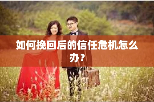 如何挽回后的信任危机怎么办？