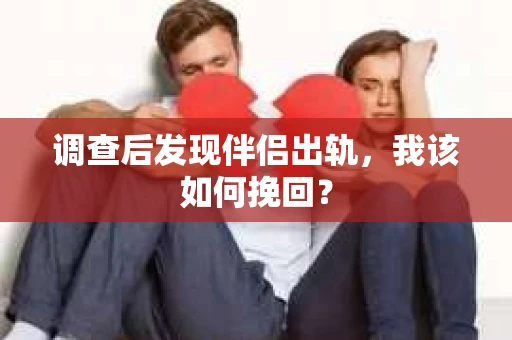 调查后发现伴侣出轨,我该如何挽回? 调查后发现伴侣出轨,我该如何挽回?
