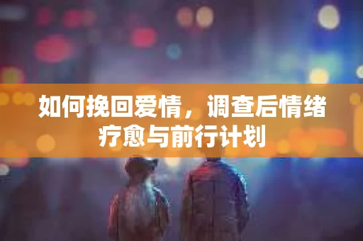 如何挽回爱情，调查后情绪疗愈与前行计划