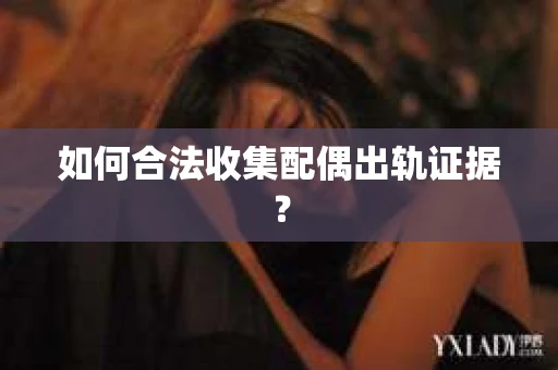 如何合法收集配偶出轨证据？