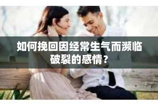 如何挽回因经常生气而濒临破裂的感情？
