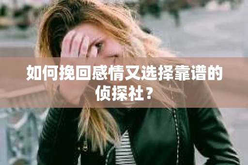 如何挽回感情又选择靠谱的侦探社？