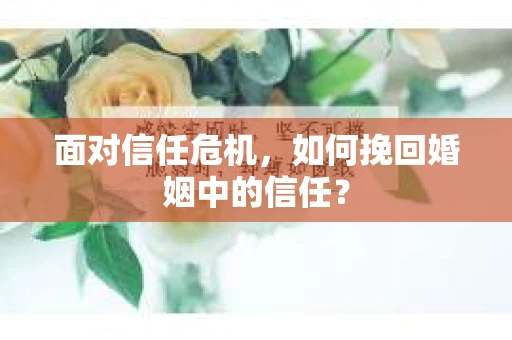 面对信任危机，如何挽回婚姻中的信任？