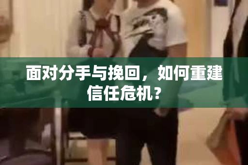 面对分手与挽回，如何重建信任危机？
