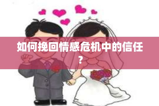 如何挽回情感危机中的信任？