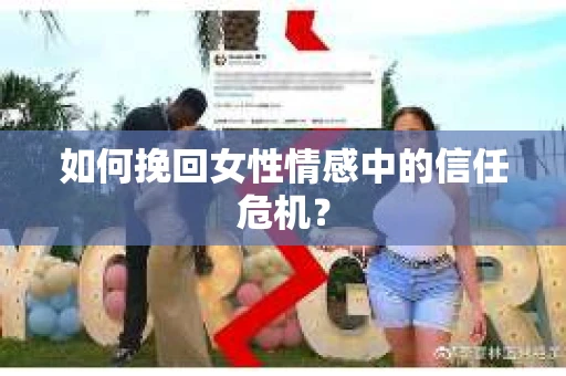 如何挽回女性情感中的信任危机？