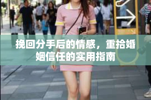 挽回分手后的情感，重拾婚姻信任的实用指南